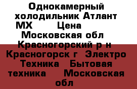 Однокамерный холодильник Атлант МХ-365 › Цена ­ 6 500 - Московская обл., Красногорский р-н, Красногорск г. Электро-Техника » Бытовая техника   . Московская обл.